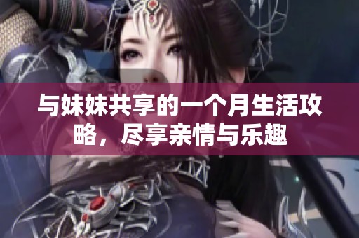 与妹妹共享的一个月生活攻略，尽享亲情与乐趣
