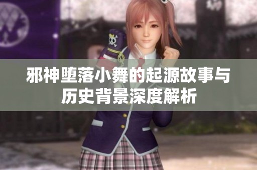 邪神堕落小舞的起源故事与历史背景深度解析