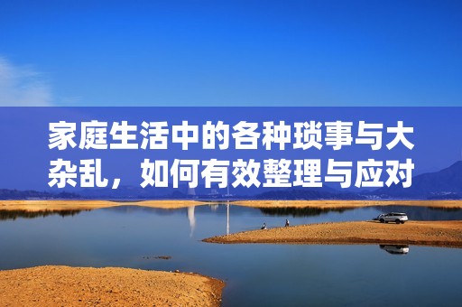 家庭生活中的各种琐事与大杂乱，如何有效整理与应对