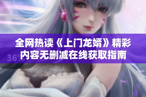 全网热读《上门龙婿》精彩内容无删减在线获取指南