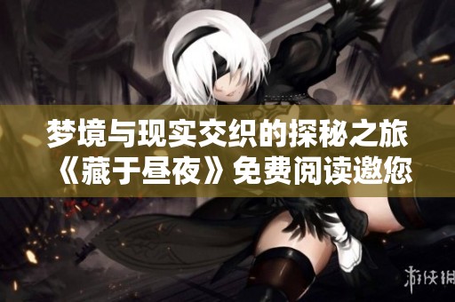 梦境与现实交织的探秘之旅《藏于昼夜》免费阅读邀您共赏