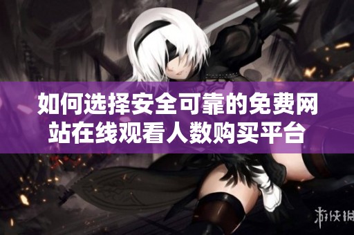 如何选择安全可靠的免费网站在线观看人数购买平台