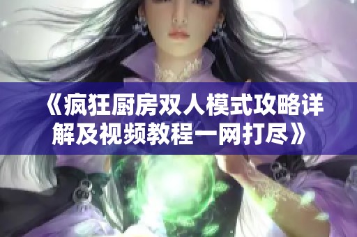 《疯狂厨房双人模式攻略详解及视频教程一网打尽》