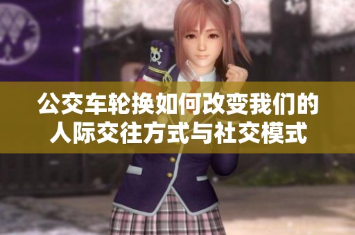 公交车轮换如何改变我们的人际交往方式与社交模式