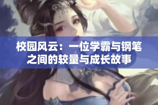校园风云：一位学霸与钢笔之间的较量与成长故事