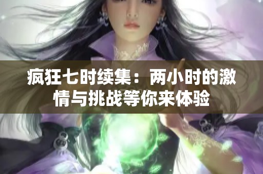 疯狂七时续集：两小时的激情与挑战等你来体验