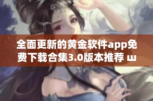 全面更新的黄金软件app免费下载合集3.0版本推荐 ш