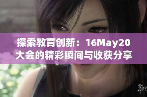 探索教育创新：16May20大会的精彩瞬间与收获分享