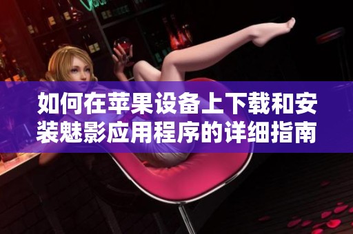 如何在苹果设备上下载和安装魅影应用程序的详细指南