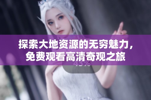 探索大地资源的无穷魅力，免费观看高清奇观之旅