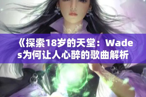 《探索18岁的天堂：Wades为何让人心醉的歌曲解析》