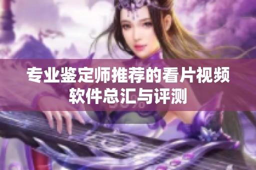 专业鉴定师推荐的看片视频软件总汇与评测