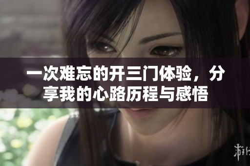 一次难忘的开三门体验，分享我的心路历程与感悟