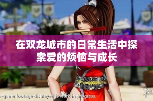 在双龙城市的日常生活中探索爱的烦恼与成长
