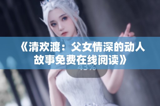 《清欢渡：父女情深的动人故事免费在线阅读》