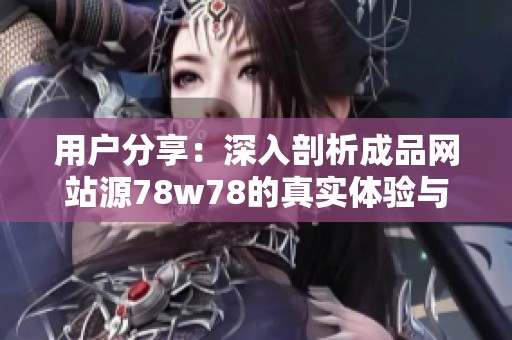 用户分享：深入剖析成品网站源78w78的真实体验与评价