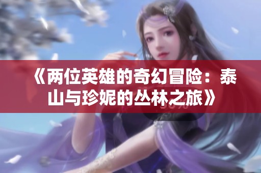 《两位英雄的奇幻冒险：泰山与珍妮的丛林之旅》