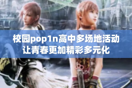 校园pop1n高中多场地活动让青春更加精彩多元化