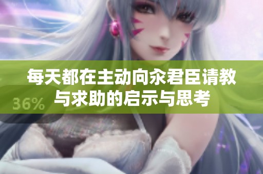 每天都在主动向汆君臣请教与求助的启示与思考
