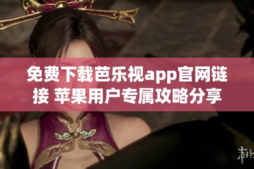 免费下载芭乐视app官网链接 苹果用户专属攻略分享