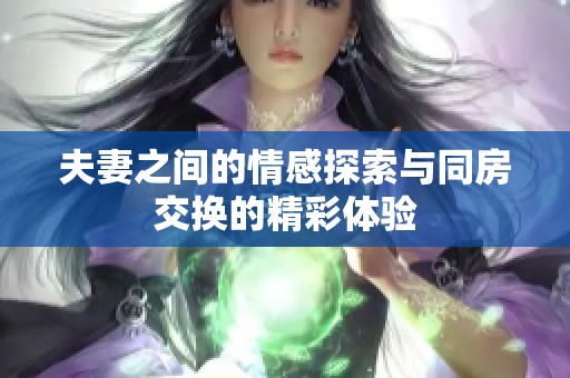 夫妻之间的情感探索与同房交换的精彩体验