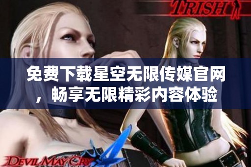 免费下载星空无限传媒官网，畅享无限精彩内容体验