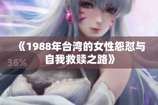 《1988年台湾的女性怨怼与自我救赎之路》