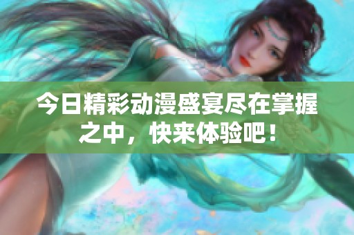 今日精彩动漫盛宴尽在掌握之中，快来体验吧！