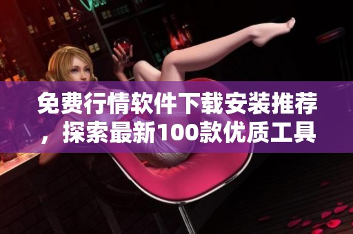 免费行情软件下载安装推荐，探索最新100款优质工具