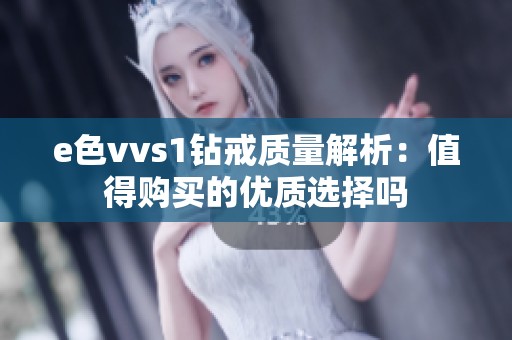 e色vvs1钻戒质量解析：值得购买的优质选择吗