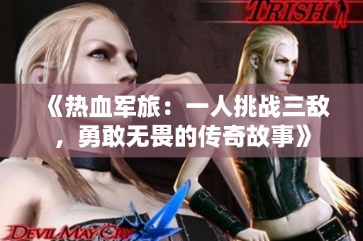 《热血军旅：一人挑战三敌，勇敢无畏的传奇故事》
