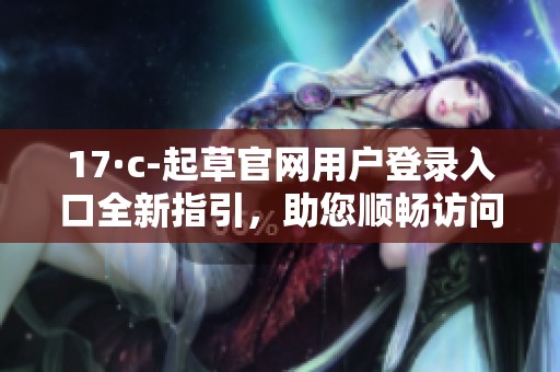17·c-起草官网用户登录入口全新指引，助您顺畅访问