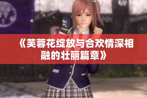 《芙蓉花绽放与合欢情深相融的壮丽篇章》