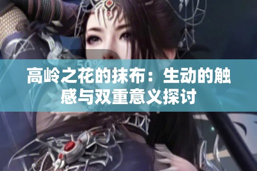 高岭之花的抹布：生动的触感与双重意义探讨