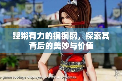 铿锵有力的铜铜钢，探索其背后的美妙与价值