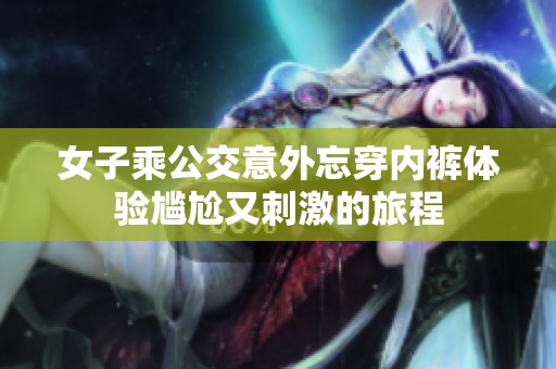 女子乘公交意外忘穿内裤体验尴尬又刺激的旅程