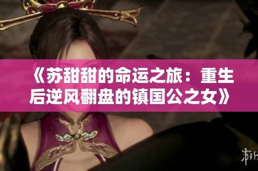 《苏甜甜的命运之旅：重生后逆风翻盘的镇国公之女》