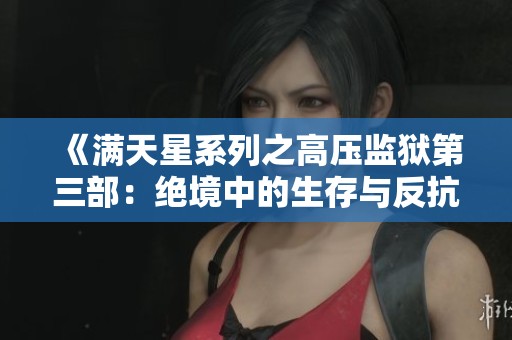 《满天星系列之高压监狱第三部：绝境中的生存与反抗》