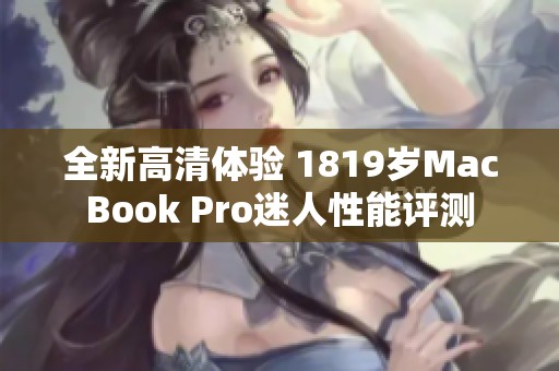 全新高清体验 1819岁MacBook Pro迷人性能评测