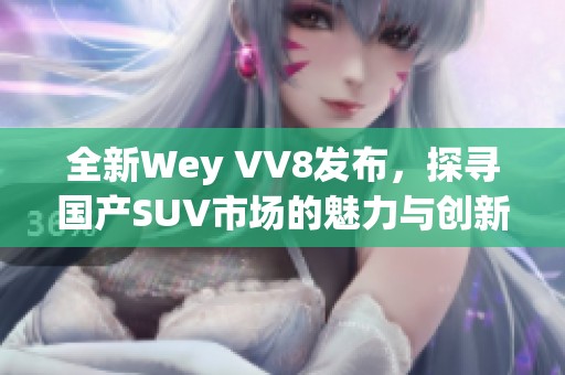 全新Wey VV8发布，探寻国产SUV市场的魅力与创新