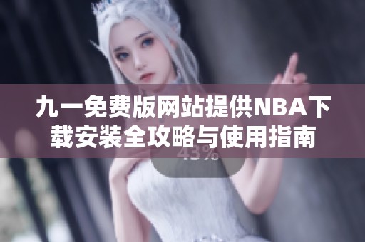 九一免费版网站提供NBA下载安装全攻略与使用指南
