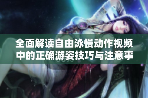 全面解读自由泳慢动作视频中的正确游姿技巧与注意事项