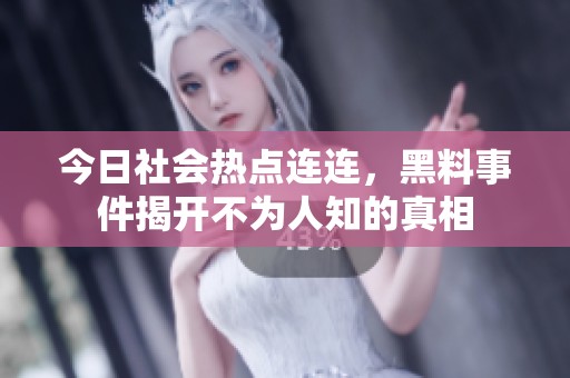 今日社会热点连连，黑料事件揭开不为人知的真相