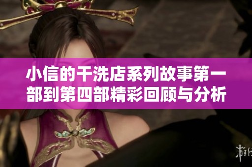 小信的干洗店系列故事第一部到第四部精彩回顾与分析
