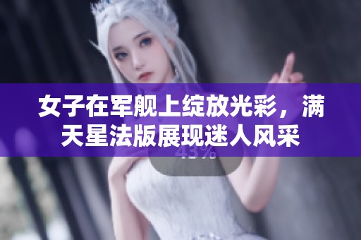 女子在军舰上绽放光彩，满天星法版展现迷人风采