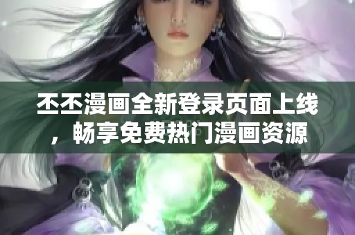 丕丕漫画全新登录页面上线，畅享免费热门漫画资源