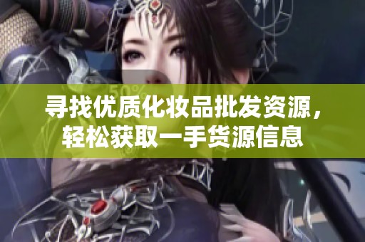 寻找优质化妆品批发资源，轻松获取一手货源信息