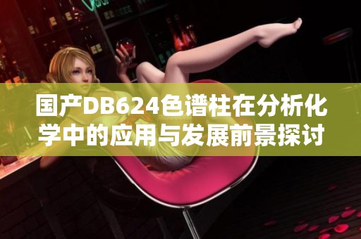 国产DB624色谱柱在分析化学中的应用与发展前景探讨