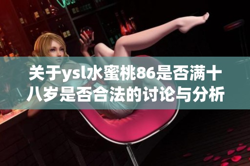 关于ysl水蜜桃86是否满十八岁是否合法的讨论与分析
