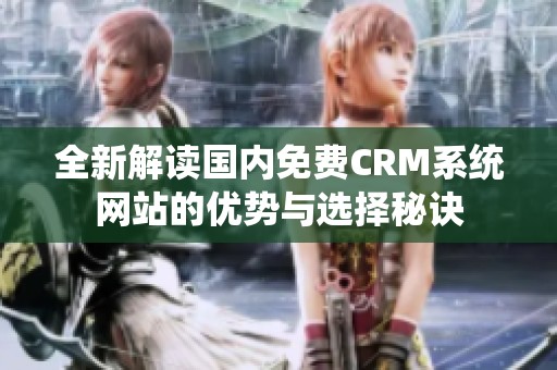 全新解读国内免费CRM系统网站的优势与选择秘诀